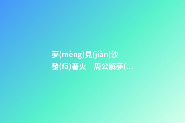 夢(mèng)見(jiàn)沙發(fā)著火　周公解夢(mèng)之夢(mèng)到沙發(fā)著火